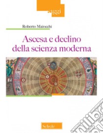 Ascesa e declino della scienza moderna. Nuova ediz. libro di Maiocchi Roberto