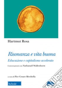 Risonanza e vita buona. Educazione e capitalismo accelerato. Conversazioni con Nathanaël Wallenhorst libro di Rosa Hartmut; Rivoltella P. C. (cur.)