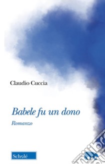 Babele fu un dono libro di Cuccia Claudio