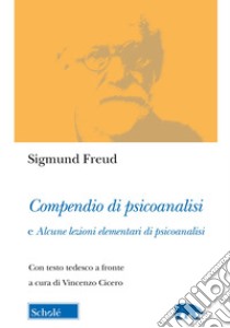 Compendio di psicoanalisi e alcune lezioni elementari di psicoanalisi. Testo tedesco a fronte libro di Freud Sigmund; Cicero V. (cur.)