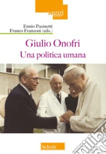 Giulio Onofri. Una politica umana libro di Franzoni F. (cur.); Pasinetti E. (cur.)