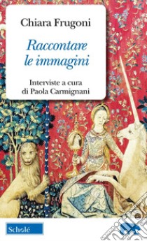 Raccontare le immagini. Dialoghi sui miei libri libro di Frugoni Chiara; Carmignani P. (cur.)