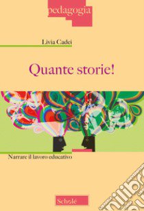 Quante storie! Narrare il lavoro educativo. Nuova ediz. libro di Cadei Livia