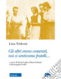 Gli altri erano camerati, noi ci sentivamo fratelli... libro di Tridenti Lina; Goffi P. (cur.); Gabusi D. (cur.); Cadei L. (cur.)