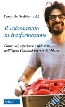 Il volontariato in trasformazione. Contenuti, esperienze e sfide viste dall'Opera Cardinal Ferrari di Milano libro di Seddio P. (cur.)