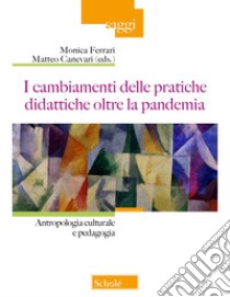 I cambiamenti della pratiche didattiche oltre la pandemia. Antropologia e pedagogia libro di Ferrari M. (cur.); Canevari M. (cur.)