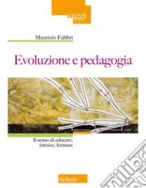 Evoluzione e pedagogia. Il senso di educare, istruire, formare libro di Fabbri Maurizio