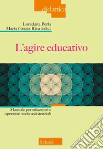 L'agire educativo. Manuale per educatori e operatori socio-assistenziali libro di Perla L. (cur.); Riva M. G. (cur.)