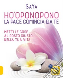 Ho'oponopono. La pace comincia da te. Metti le cose al posto giusto nella tua vita libro di SaYa