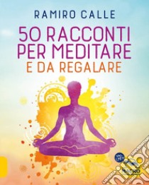 50 racconti per meditare... e da regalare libro di Calle Ramiro A.; Pagliuca C. (cur.)