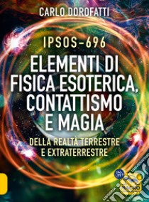 IPSOS-696 Elementi di Fisica esoterica. Contattismo e magia. Della realtà terrestre e extraterrestre libro di Dorofatti Carlo