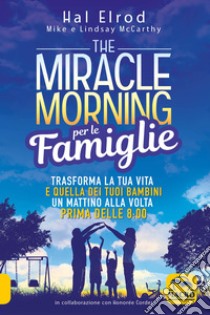 The miracle morning per le famiglie. Trasforma la tua vita e quella dei tuoi bambini un mattino alla volta, prima delle 8:00 libro di Elrod Hal; McCarthy Mike; McCarthy Lindsay