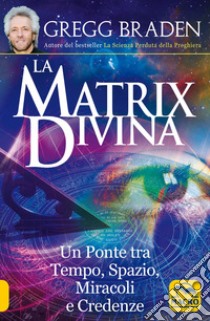 La matrix divina. Un ponte tra tempo e spazio, miracoli e credenze libro di Braden Gregg