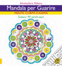 Mandala per guarire. Mente, corpo e anima. Colora i 97 cerchi sacri libro di Ribera Ahimsalara