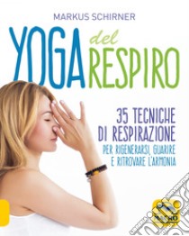 Yoga del respiro. 35 tecniche di respirazione per rigenerarsi, guarire e ritrovare l'armonia libro di Schirner Markus