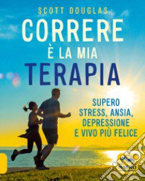 Correre è la mia terapia. Supero stress, ansia, depressione e vivo più felice libro di Scott Douglas