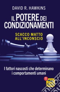 Il potere dei condizionamenti. Scacco matto all'inconscio. I fattori nascosti che determinano i comportamento umani libro di Hawkins David R.