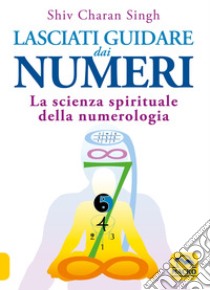 Lasciati guidare dai numeri. La scienza spirituale della numerologia libro di Singh Shiv Charan