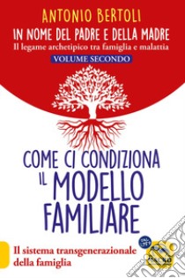 In nome del padre e della madre. Il legame archetipico tra famiglia e malattia. Vol. 2: Come ci condiziona il modello familiare. Il sistema transgenerazionale della famiglia libro di Bertoli Antonio