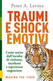 Traumi e shock emotivi. Come uscire dall'incubo di violenze, incidenti e esperienze angosciose. Nuova ediz. libro di Levine Peter A.