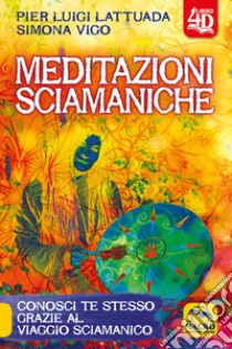 Meditazioni sciamaniche 4D. Conosci te stesso grazie al viaggio sciamanico libro di Lattuada Pierluigi; Vigo Simona