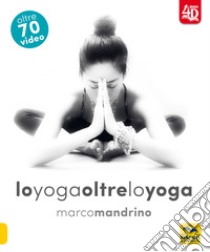 Lo yoga oltre lo yoga 4D. Con DVD video libro di Mandrino Marco