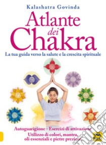 Atlante dei chakra. La tua guida verso la salute e la crescita spirituale libro di Kalashatra Govinda