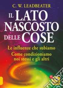 Il lato nascosto delle cose. Le influenze che subiamo. Come condizioniamo noi stessi e gli altri libro di Leadbeater Charles Webster