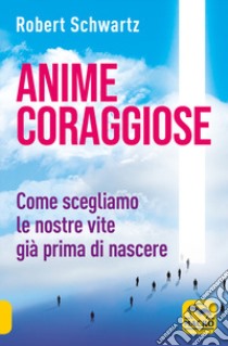 Anime coraggiose. Come scegliamo le nostre vite già prima di nascere libro di Schwartz Robert