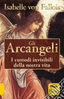 Gli arcangeli. I custodi invisibili della nostra vita libro di Fallois Isabelle von