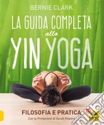 La guida completa allo Yin Yoga. Filosofia e pratica libro di Clark Bernie