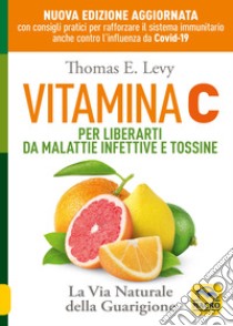 Vitamina C. Per liberarti da malattie infettive e tossine. La via naturale della guarigione libro di Levy Thomas E.