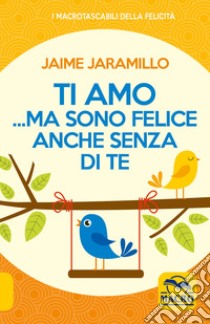 Ti amo... ma sono felice anche senza di te libro di Jaramillo Jaime