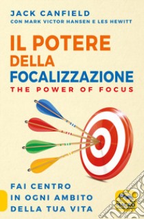 Il potere della focalizzazione. The power of focus. Fai centro in ogni ambito della tua vita libro di Canfield Jack; Hansen Mark Victor; Hewitt Les