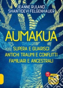 Aumakua. Supera e guarisci antichi traumi e conflitti familiari e ancestrali libro di Felgenhauer Shantidevi; Ruland Jeanne