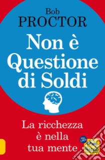 Non è questione di soldi. La ricchezza è nella tua mente libro di Proctor Bob