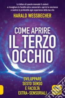 Come aprire il terzo occhio. Sviluppare sesto senso e facoltà extra-sensoriali libro di Wessbecher Harald