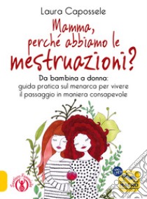 Mamma, perché abbiamo le mestruazioni? Da bambina a donna: guida pratica sul menarca per vivere il passaggio in maniera consapevole libro di Capossele Laura