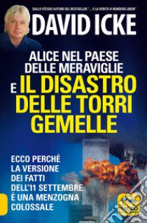 Alice nel paese delle meraviglie e il disastro delle Torri Gemelle. Ecco perché la versione ufficiale dei fatti dell'11 settembre è una menzogna colossale libro di Icke David