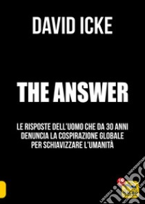 The answer. La risposta. Le risposte dell'uomo che da 30 anni denuncia la cospirazione globale per schiavizzare l'umanità libro di Icke David