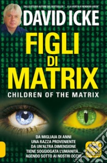 Figli di Matrix. Children of the Matrix. Da migliaia di anni una razza proveniente da un'altra dimensione tiene soggiogata l'umanità...agendo sotto ai nostri occhi libro di Icke David