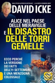 Alice nel paese delle meraviglie e il disastro delle Torri Gemelle. Ecco perché la versione ufficiale dei fatti dell'11 settembre è una menzogna colossale libro di Icke David