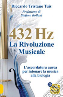 432 hertz: la rivoluzione musicale. L'accordatura aurea per intonare la musica alla biologia libro di Tuis Riccardo Tristano; Guariento L. (cur.)