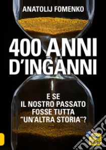 400 anni d'inganni. E se il nostro passato fosse tutta «un'altra storia»? libro di Fomenko Anatolij T.