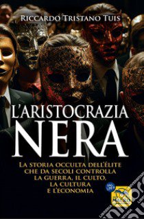 L'aristocrazia nera. La storia occulta dell'élite che da secoli controlla la guerra, il culto, la cultura e l'economia libro di Tuis Riccardo Tristano