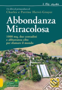 Abbondanza miracolosa. 1000 mq, due contadini e abbastanza cibo per sfamare il mondo libro di Hervé-Gruyer Charles; Hervé-Gruyer Perrine