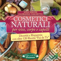 Cosmetici naturali per viso, corpo e capelli. Divertiti e risparmia con oltre 120 ricette «fai da te» libro di Simone Anna; Vaschetto Glorianna