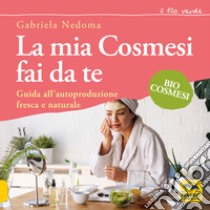 La mia cosmesi fai da te. Guida all'autoproduzione fresca e naturale libro di Nedoma Gabriela