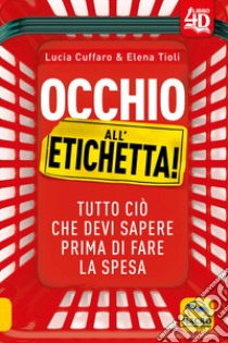 Occhio all'etichetta! Tutto ciò che devi sapere prima di fare la spesa libro di Cuffaro Lucia; Tioli Elena