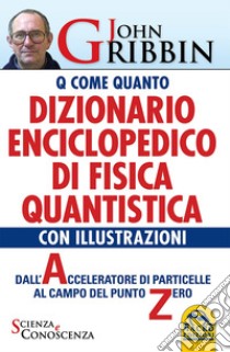 Dizionario enciclopedico di fisica quantistica. Dall'acceleratore di particelle al campo del punto zero libro di Gribbin John